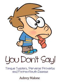 Cover image for You Don't Say! Tongue Twisters, Perverse Proverbs and Foot-in-Mouth Disease