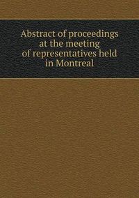 Cover image for Abstract of proceedings at the meeting of representatives held in Montreal