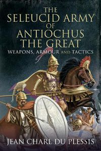 Cover image for The Seleucid Army of Antiochus the Great: Weapons, Armour and Tactics