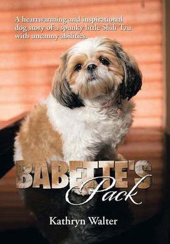 Cover image for Babette's Pack: A Heartwarming and Inspirational Dog Story of a Spunky Little Shih Tzu with Uncanny Abilities