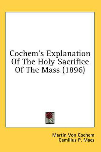 Cover image for Cochem's Explanation of the Holy Sacrifice of the Mass (1896)