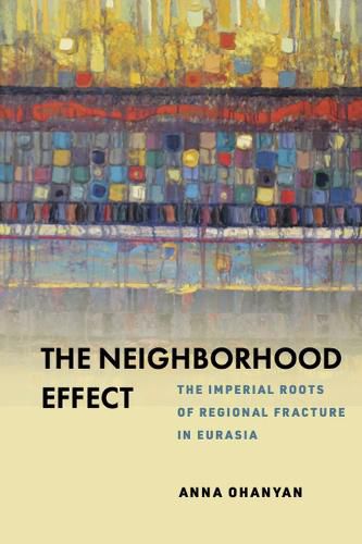 Cover image for The Neighborhood Effect: The Imperial Roots of Regional Fracture in Eurasia