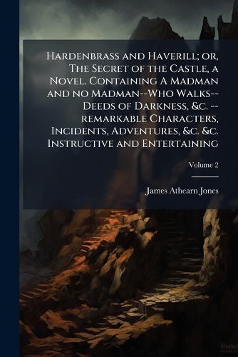 Cover image for Hardenbrass and Haverill; Or, the Secret of the Castle, a Novel. Containing a Madman and No Madman--Who Walks--Deeds of Darkness, &C. --Remarkable Characters, Incidents, Adventures, &C. &C. Instructive and Entertaining