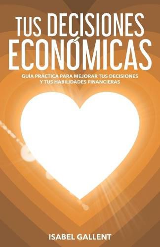 Cover image for Tus Decisiones Economicas: Guia Practica Para Mejorar Tus Decisiones Y Tus Habilidades Financieras