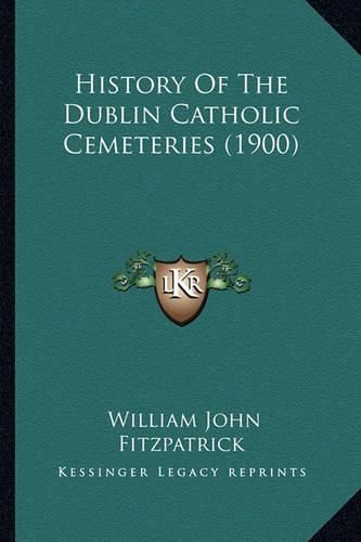 Cover image for History of the Dublin Catholic Cemeteries (1900) History of the Dublin Catholic Cemeteries (1900)