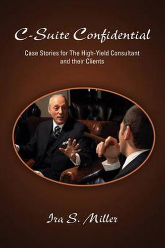 Cover image for C-Suite Confidential: Case Stories for The High-Yield Consultant and Their Clients