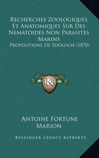 Cover image for Recherches Zoologiques Et Anatomiques Sur Des Nematoides Non Parasites Marins: Propositions de Zoologie (1870)