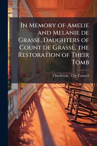 Cover image for In Memory of Amelie and Melanie de Grasse, Daughters of Count de Grasse, the Restoration of Their Tomb