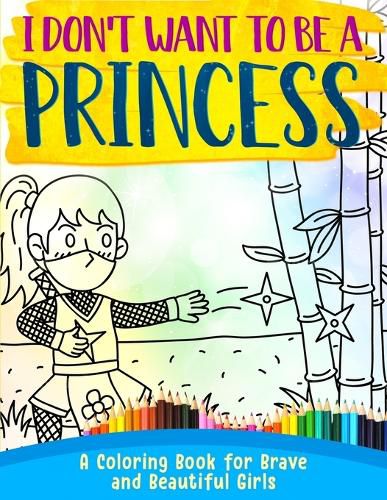 Cover image for I Don't Want To Be A Princess !: A Coloring Book for Brave and Beautiful Girls