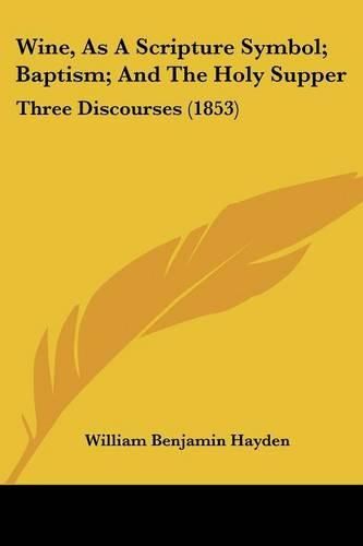 Wine, as a Scripture Symbol; Baptism; And the Holy Supper: Three Discourses (1853)