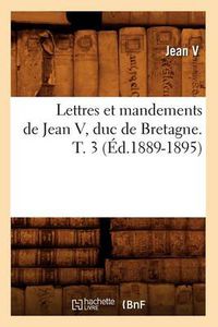 Cover image for Lettres Et Mandements de Jean V, Duc de Bretagne. T. 3 (Ed.1889-1895)