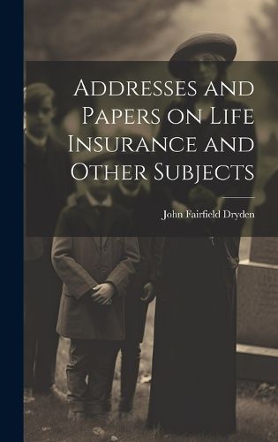 Cover image for Addresses and Papers on Life Insurance and Other Subjects