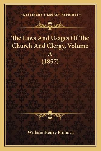 The Laws and Usages of the Church and Clergy, Volume a (1857)