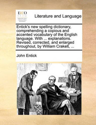 Cover image for Entick's New Spelling Dictionary, Comprehending a Copious and Accented Vocabulary of the English Language. with ... Explanations. Revised, Corrected, and Enlarged Throughout, by William Crakelt, ...