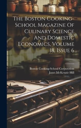 Cover image for The Boston Cooking-school Magazine Of Culinary Science And Domestic Economics, Volume 18, Issue 6