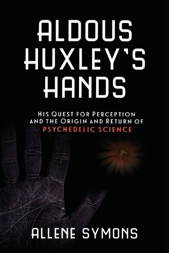 Cover image for Aldous Huxley's Hands: His Quest for Perception and the Origin and Return of Psychedelic Science