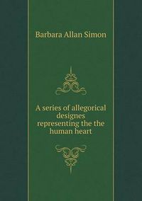 Cover image for A series of allegorical designes representing the the human heart