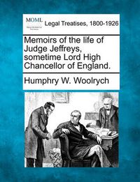 Cover image for Memoirs of the Life of Judge Jeffreys, Sometime Lord High Chancellor of England.