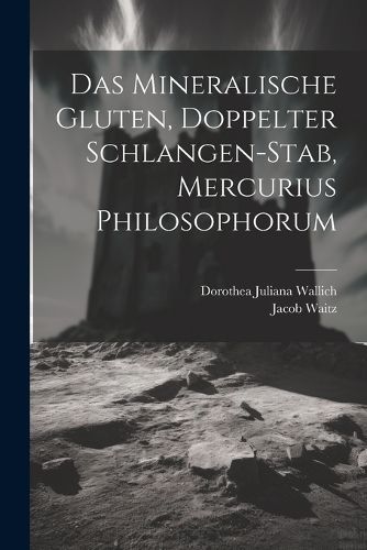 Cover image for Das Mineralische Gluten, Doppelter Schlangen-stab, Mercurius Philosophorum