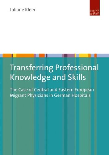 Cover image for Transferring Professional Knowledge and Skills: The Case of Central and Eastern European Migrant Physicians in German Hospitals