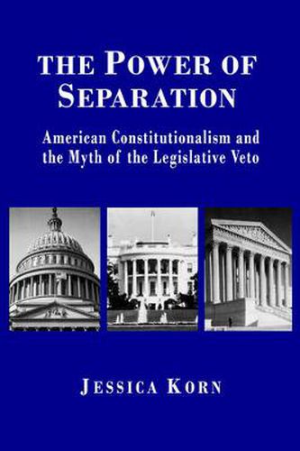 Cover image for The Power of Separation: American Constitutionalism and the Myth of the Legislative Veto