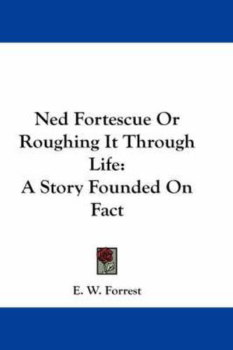 Cover image for Ned Fortescue or Roughing It Through Life: A Story Founded on Fact