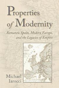 Cover image for Properties of Modernity: Romantic Spain, Modern Europe, and the Legacies of Empire