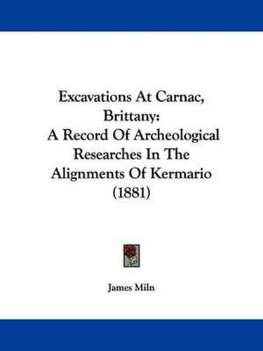 Excavations at Carnac, Brittany: A Record of Archeological Researches in the Alignments of Kermario (1881)