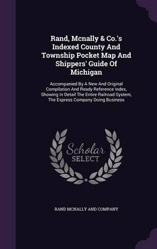 Cover image for Rand, McNally & Co.'s Indexed County and Township Pocket Map and Shippers' Guide of Michigan: Accompanied by a New and Original Compilation and Ready Reference Index, Showing in Detail the Entire Railroad System, the Express Company Doing Business