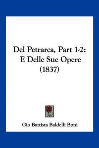 Cover image for del Petrarca, Part 1-2: E Delle Sue Opere (1837)