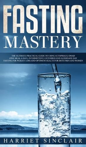 Cover image for Fasting Mastery The Ultimate Practical Guide to using Authphagy, OMAD (One Meal a Day), Intermittent, Extended and Alternate Day Fasting for Weight Loss and Optimum Health for Both Men and Women