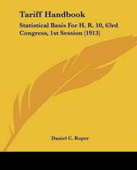 Cover image for Tariff Handbook: Statistical Basis for H. R. 10, 63rd Congress, 1st Session (1913)