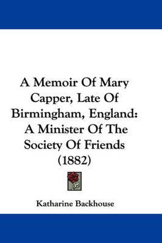 Cover image for A Memoir of Mary Capper, Late of Birmingham, England: A Minister of the Society of Friends (1882)