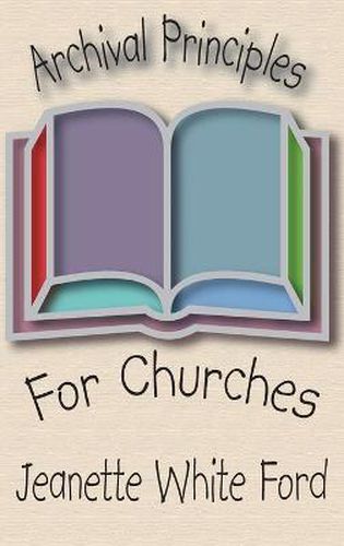 Cover image for Archival Principles of Churches: An Illustrated Guide for Beginning and Maintaining Congregational Archives