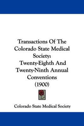 Cover image for Transactions of the Colorado State Medical Society: Twenty-Eighth and Twenty-Ninth Annual Conventions (1900)