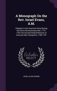 Cover image for A Monograph on the REV. Israel Evans, A.M.: Chaplain in the American Army During the Entire Revolutionary War, 1775-1783, the Second Settled Minister of Concord, New Hampshire 1789-1797