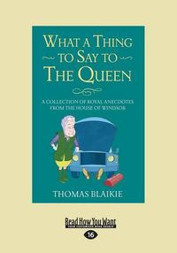 Cover image for What a Thing to Say to the Queen: A Collection of Royal Anecdotes from the House of Windsor