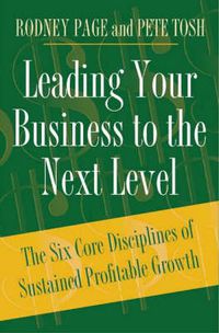 Cover image for Leading Your Business to the Next Level: The Six Core Disciplines of Sustained Profitable Growth