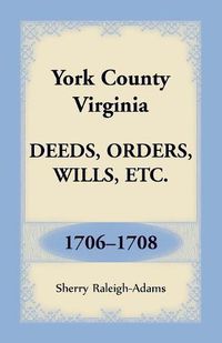 Cover image for York County, Virginia Deeds, Orders, Wills, Etc., 1706-1708