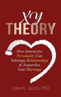 Cover image for Xy Theory: How Interactive Personality Can Sabotage Relationships & Jeopardize Your Marriage