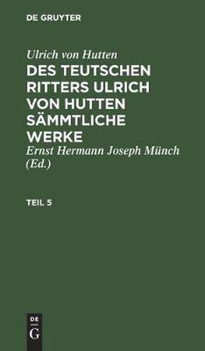 Cover image for Ulrich Von Hutten: Des Teutschen Ritters Ulrich Von Hutten Sammtliche Werke. Teil 5