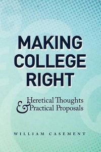 Cover image for Making College Right: Heretical Thoughts & Practical Proposals