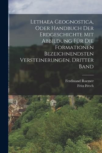 Cover image for Lethaea Geognostica, Oder Handbuch der Erdgeschichte mit Abbildung fuer die Formationen bezeichnendsten Versteinerungen, Dritter Band