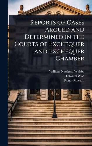 Cover image for Reports of Cases Argued and Determined in the Courts of Exchequer and Exchequer Chamber