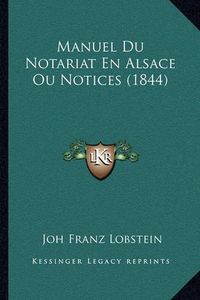 Cover image for Manuel Du Notariat En Alsace Ou Notices (1844)