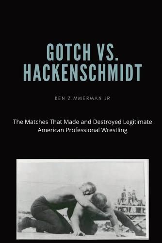 Gotch vs. Hackenscmidt: The Matches That Made and Destroyed Legitimate American Professional Wrestling