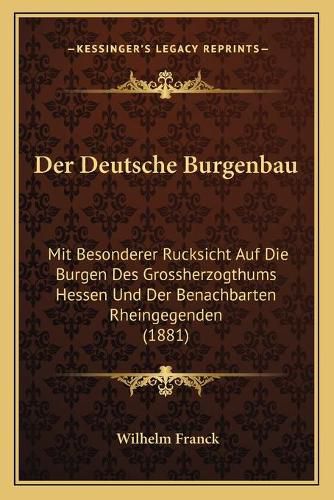 Der Deutsche Burgenbau: Mit Besonderer Rucksicht Auf Die Burgen Des Grossherzogthums Hessen Und Der Benachbarten Rheingegenden (1881)