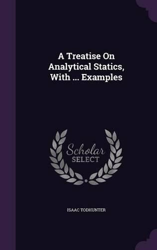 Cover image for A Treatise on Analytical Statics, with ... Examples