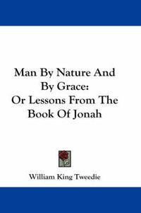 Cover image for Man by Nature and by Grace: Or Lessons from the Book of Jonah