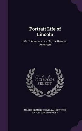 Portrait Life of Lincoln: Life of Abraham Lincoln, the Greatest American